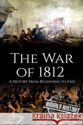 War of 1812: A History From Beginning to End Hourly History 9781986896726 Createspace Independent Publishing Platform - książka