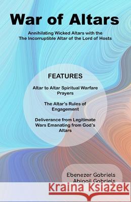 War of Altars: Altar-to-Altar Spiritual Warfare Manual Abigail Gabriels Ebenezer Gabriels 9781950579259 Ebenezer-Gabriels Publishing - książka