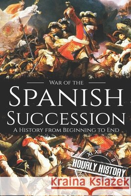 War of the Spanish Succession: A History from Beginning to End Hourly History 9798703626696 Independently Published - książka