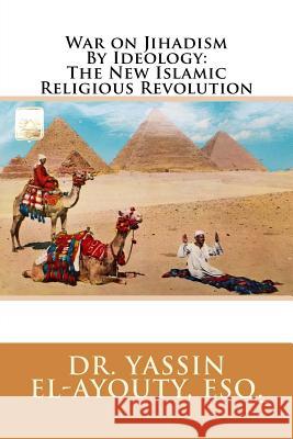 War on Jihadism By Ideology: The New Islamic Religious Revolution El-Ayouty Esq, Yassin 9781979932189 Createspace Independent Publishing Platform - książka