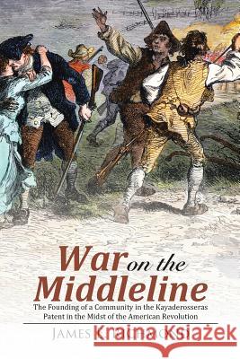 War on the Middleline: The Founding of a Community In the Kayaderosseras Patent In the Midst of the American Revolution James E Richmond 9781483453910 Lulu Publishing Services - książka