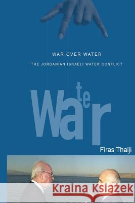 War Over Water: Conflict Over Trans-Boundary Waters Firas T. Thalji 9781494889135 Createspace Independent Publishing Platform - książka