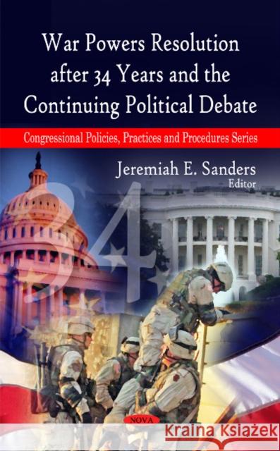 War Powers Resolution After 34 Years & the Continuing Political Debate Jeremiah E Sanders 9781606927878 Nova Science Publishers Inc - książka