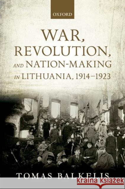 War, Revolution, and Nation-Making in Lithuania, 1914-1923 Tomas Balkelis 9780199668021 Oxford University Press, USA - książka