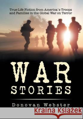 War Stories: True-Life Fiction from America's Troops and Families in the Global War on Terror Donovan Webster 9781503512122 Xlibris Corporation - książka