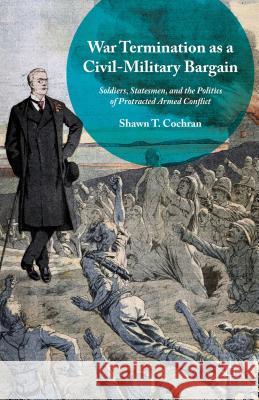 War Termination as a Civil-Military Bargain: Soldiers, Statesmen, and the Politics of Protracted Armed Conflict Cochran, Shawn T. 9781137527967 Palgrave MacMillan - książka