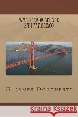 War Terrorism and San Francisco G. James Dougherty 9781479160525 Createspace Independent Publishing Platform - książka