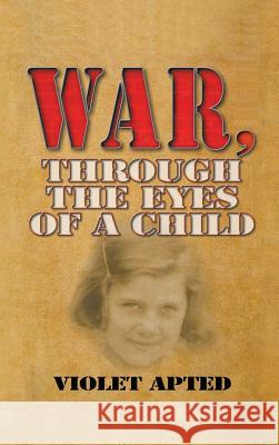 War, Through the Eyes of a Child Violet Apted 9781625164247 Strategic Book Publishing - książka