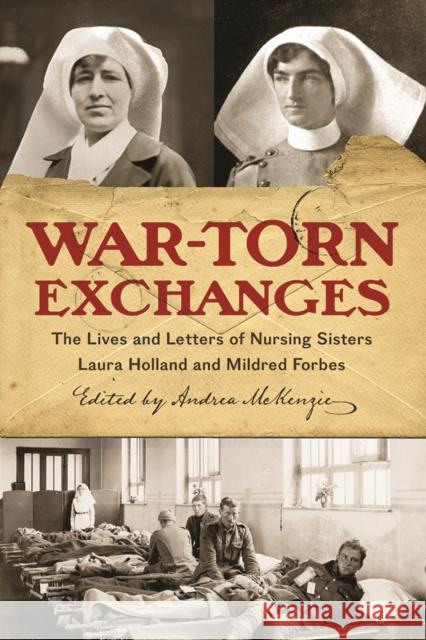 War-Torn Exchanges: The Lives and Letters of Nursing Sisters Laura Holland and Mildred Forbes Andrea Christine McKenzie 9780774832533 UBC Press - książka