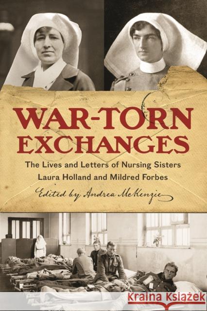 War-Torn Exchanges: The Lives and Letters of Nursing Sisters Laura Holland and Mildred Forbes Andrea Christine McKenzie Andrea McKenzie 9780774832540 UBC Press - książka