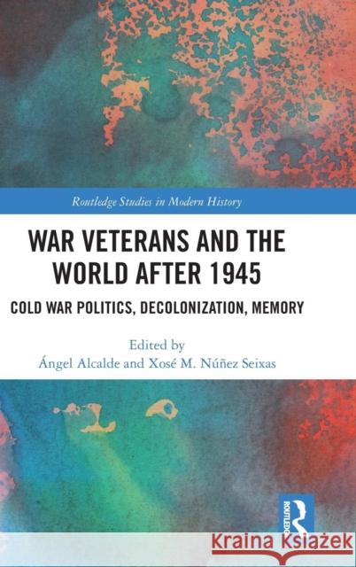 War Veterans and the World After 1945: Cold War Politics, Decolonization, Memory Angel Alcalde Xose M. Nune 9780815359715 Routledge - książka