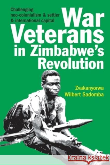 War Veterans in Zimbabwe's Revolution: Challenging Neo-Colonialism & Settler & International Capital Sadomba, Zvakanyorwa Wilbert 9781847010254 Boydell & Brewer - książka