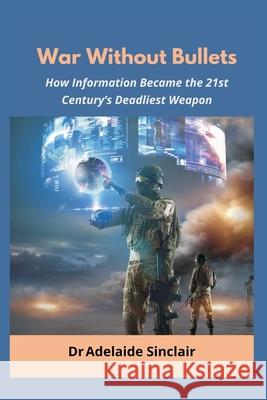 War Without Bullets: How Information Became the 21st Century's Deadliest Weapon Adelaide Sinclair 9789348738189 Vij Books - książka