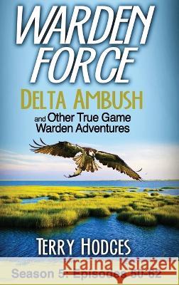 Warden Force: Delta Ambush and Other True Game Warden Adventures: Episodes 50-62 Terry Hodges 9781629672373 Wise Media Group - książka