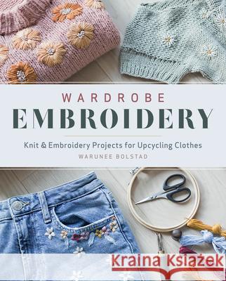 Wardrobe Embroidery: Knit & Embroidery Projects for Upcycling Clothes Bolstad, Warunee 9781940552644 Zakka Workshop - książka