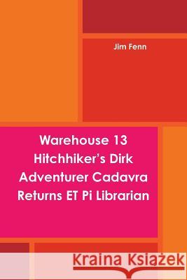 Warehouse 13 Hitchhiker's Dirk Adventurer Cadavra Returns ET Pi Librarian Jim Fenn 9781312001299 Lulu.com - książka