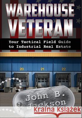 Warehouse Veteran: Your Tactical Field Guide to Industrial Real Estate John B. Jackson 9780997329803 Indcre Publishing - książka