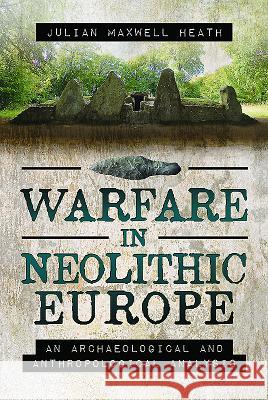 Warfare in Neolithic Europe: An Archaeological and Anthropological Analysis Julian Maxwell Heath 9781473879850 Pen & Sword Books - książka