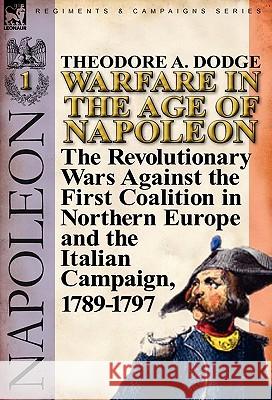 Warfare in the Age of Napoleon-Volume 1: The Revolutionary Wars Against the First Coalition in Northern Europe and the Italian Campaign, 1789-1797 Dodge, Theodore A. 9780857065971 Leonaur Ltd - książka