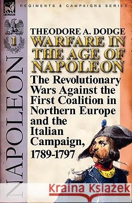 Warfare in the Age of Napoleon-Volume 1: the Revolutionary Wars Against the First Coalition in Northern Europe and the Italian Campaign, 1789-1797 Dodge, Theodore A. 9780857065988 Leonaur Ltd - książka