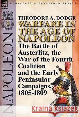 Warfare in the Age of Napoleon-Volume 3: the Battle of Austerlitz, the War of the Fourth Coalition and the Early Peninsular Campaigns, 1805-1809 Dodge, Theodore A. 9780857066015 Leonaur Ltd - książka