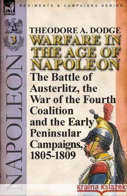 Warfare in the Age of Napoleon-Volume 3: The Battle of Austerlitz, the War of the Fourth Coalition and the Early Peninsular Campaigns, 1805-1809 Dodge, Theodore A. 9780857066022 Leonaur Ltd - książka