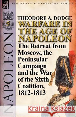 Warfare in the Age of Napoleon-Volume 5: The Retreat from Moscow, the Peninsular Campaign and the War of the Sixth Coalition, 1812-1813 Dodge, Theodore A. 9780857067081 Leonaur Ltd - książka