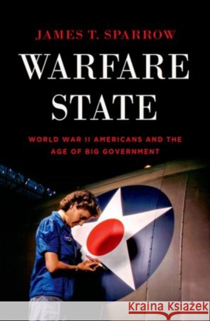 Warfare State: World War II Americans and the Age of Big Government Sparrow, James T. 9780199930357 Oxford University Press, USA - książka