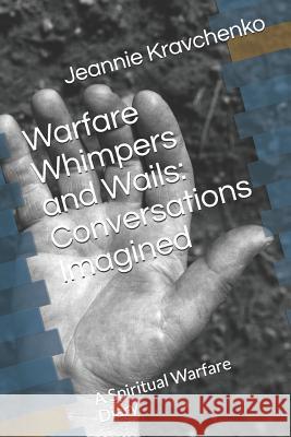 Warfare, Whimpers and Wails: Conversations Imagined: A Spiritual Warfare Diary Jeannie Kravchenko 9781980646983 Independently Published - książka