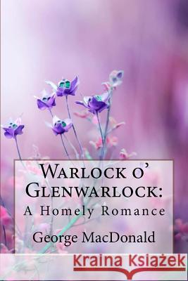 Warlock o' Glenwarlock: A Homely Romance George MacDonald MacDonald, George 9781985318854 Createspace Independent Publishing Platform - książka