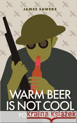 Warm Beer Is Not Cool: Poems On War Sawers, James 9781542584159 Createspace Independent Publishing Platform - książka