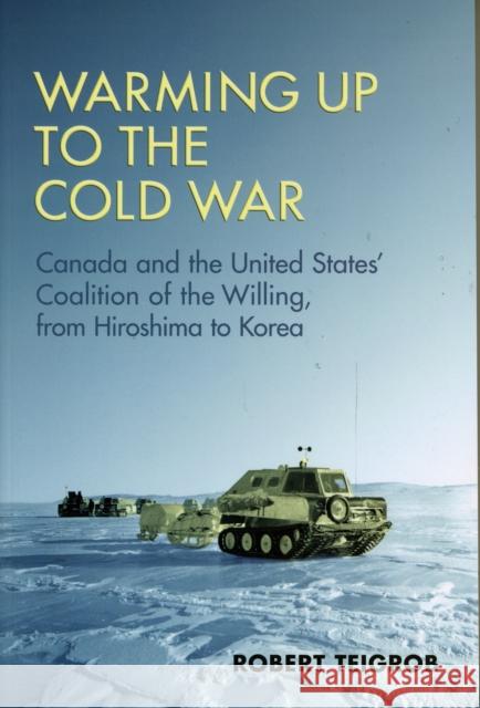 Warming Up to the Cold War: Canada and the United States' Coalition of the Willing, from Hiroshima to Korea Teigrob, Robert 9780802096159 TORONTO UNIVERSITY PRESS - książka