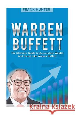 Warren Buffett: The Ultimate Guide to Accumulate Wealth and Invest Like Warren Buffett Frank Hunter 9781537127286 Createspace Independent Publishing Platform - książka