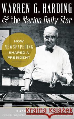 Warren G. Harding & the Marion Daily Star: How Newspapering Shaped a President Sherry Hall 9781540223234 History Press Library Editions - książka