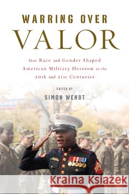 Warring Over Valor: How Race and Gender Shaped American Military Heroism in the Twentieth and Twenty-First Centuries Simon Wendt Simon Wendt George Lewis 9780813597546 Rutgers University Press - książka