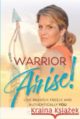 Warrior Arise!: Live Bravely, Freely, and Authentically YOU Connie Jones 9780578861999 Lionheart House - książka