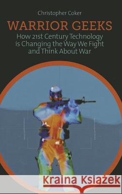 Warrior Geeks: How 21st-Century Technology Is Changing the Way We Fight and Think about War Christopher Coker (London School of Economics and Political Science UK) 9780199327898 Oxford University Press Inc - książka