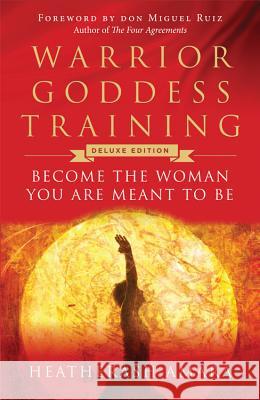 Warrior Goddess Training: Become the Woman You Are Meant to Be (Deluxe Edition) HeatherAsh Amara Don Miguel Ruiz 9781938289507 Hierophant Publishing - książka