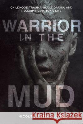 Warrior in the Mud: Childhood Trauma, Adult Drama, and Reclaiming My Toxic Life Nicole Martin Salter 9780228866435 Tellwell Talent - książka