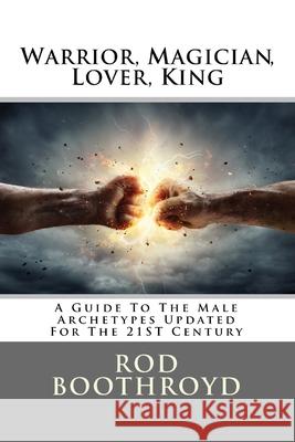 Warrior, Magician, Lover, King: A Guide To The Male Archetypes Updated For The 21st Century: A guide to men's archetypes, emotions, and the developmen Boothroyd, Rod 9781722820893 Createspace Independent Publishing Platform - książka