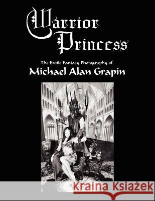 Warrior Princess: The Erotic Fantasy Photography of Michael Alan Grapin Grapin, Michael Alan 9781425941208 Authorhouse - książka