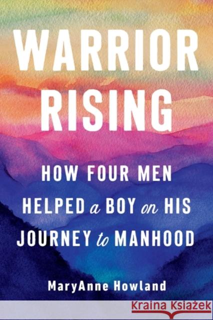 Warrior Rising: How Four Men Helped a Boy on His Journey to Manhood Maryanne Howland 9780593421413 Penguin Putnam Inc - książka