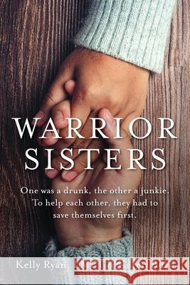 Warrior Sisters: One was a drunk, the other a junkie. To help each other, they had to save themselves first Ryan, Kelly 9781955043465 LIGHTNING SOURCE UK LTD - książka