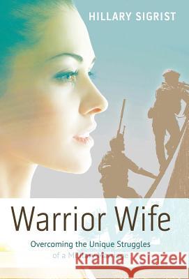 Warrior Wife: Overcoming the Unique Struggles of a Military Marriage Hillary Sigrist 9781512706420 WestBow Press - książka