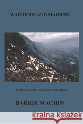 Warriors And Maidens: Cultural codes in a western Cretan Mountain Village Barrie Machin 9781690056478 Independently Published - książka