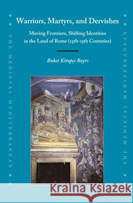 Warriors, Martyrs, and Dervishes: Moving Frontiers, Shifting Identities in the Land of Rome (13th-15th Centuries) Buket Kitapçı Bayrı 9789004415669 Brill - książka