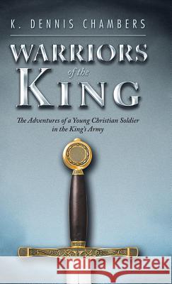 Warriors of the King: The Adventures of a Young Christian Soldier in the King's Army K Dennis Chambers 9781973645979 WestBow Press - książka