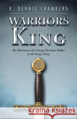 Warriors of the King: The Adventures of a Young Christian Soldier in the King's Army K Dennis Chambers 9781973645986 WestBow Press - książka