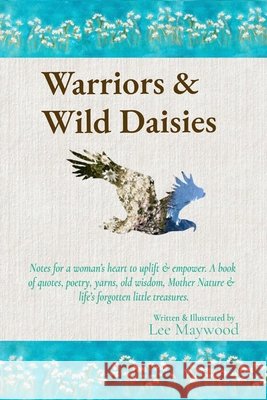 Warriors & Wild Daisies: Empowering women through quotes, poetry & yarns. Celebrating the strength, resilience, courage & grace of women & inspiration Lee Maywood Lee Maywood Alicia Luck 9780645577303 Wild Eden Publishing - książka