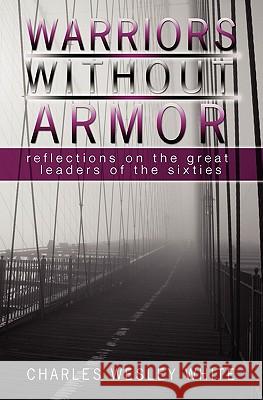 Warriors Without Armor: Reflections On The Great Leaders Of The Sixties White, Charles Wesley 9781439211656 Booksurge Publishing - książka